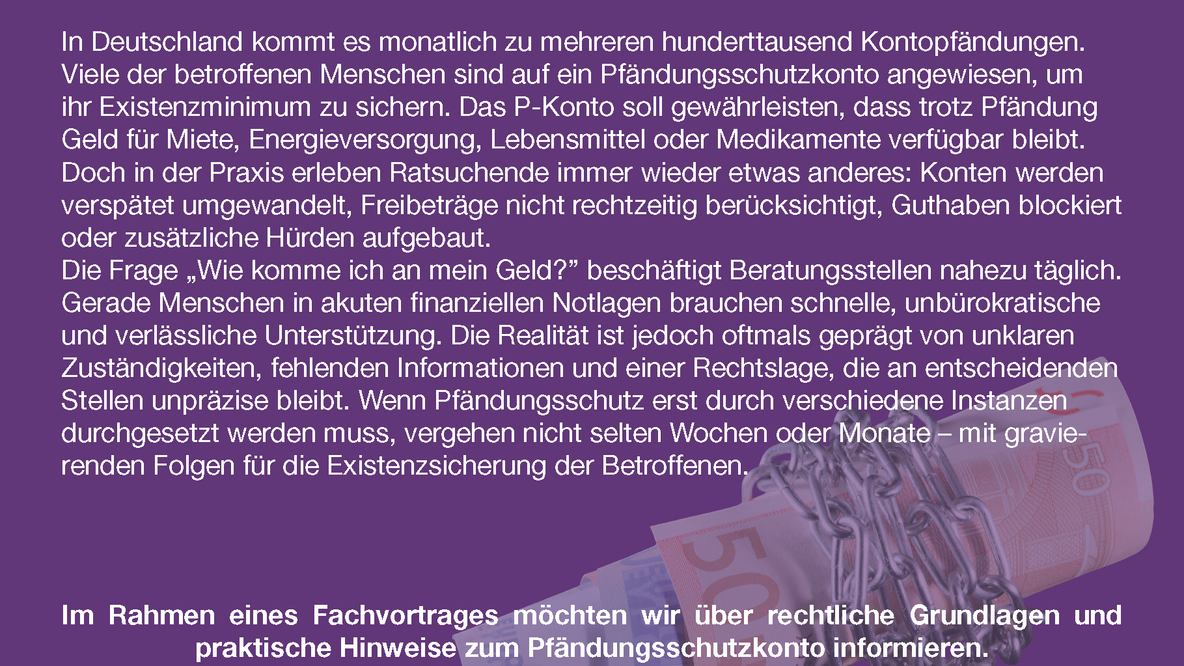 Violette Informationsgrafik zum Fachvortrag „Wie komme ich an mein Geld? Wenn das P-Konto zum Problemkonto wird“. Der Text erläutert Schwierigkeiten beim Pfändungsschutzkonto und kündigt Informationen zu rechtlichen Grundlagen sowie praktische Hinweise an. Im Hintergrund sind zusammengerollte 20- und 50-Euro-Scheine zu sehen, die mit einer Metallkette umwickelt sind.